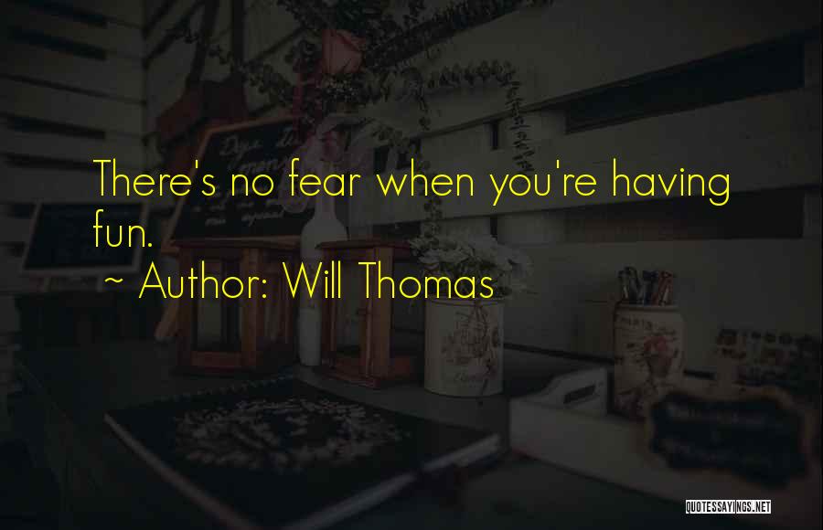 Will Thomas Quotes: There's No Fear When You're Having Fun.