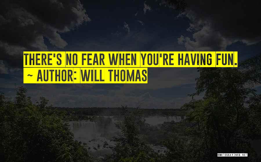 Will Thomas Quotes: There's No Fear When You're Having Fun.