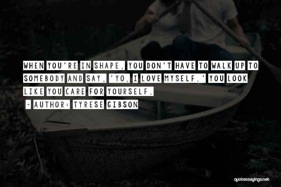 Tyrese Gibson Quotes: When You're In Shape, You Don't Have To Walk Up To Somebody And Say, 'yo, I Love Myself.' You Look