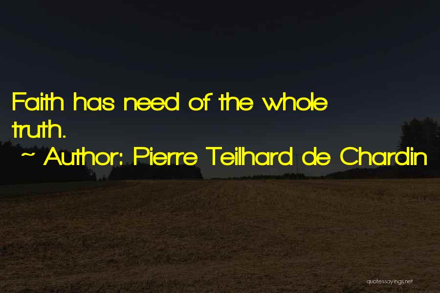 Pierre Teilhard De Chardin Quotes: Faith Has Need Of The Whole Truth.