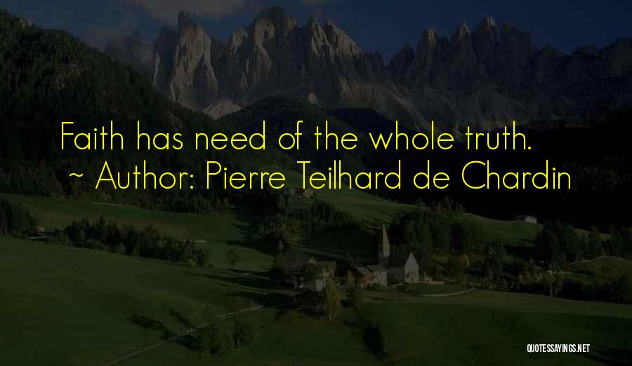 Pierre Teilhard De Chardin Quotes: Faith Has Need Of The Whole Truth.