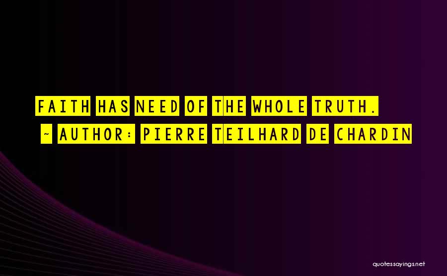 Pierre Teilhard De Chardin Quotes: Faith Has Need Of The Whole Truth.