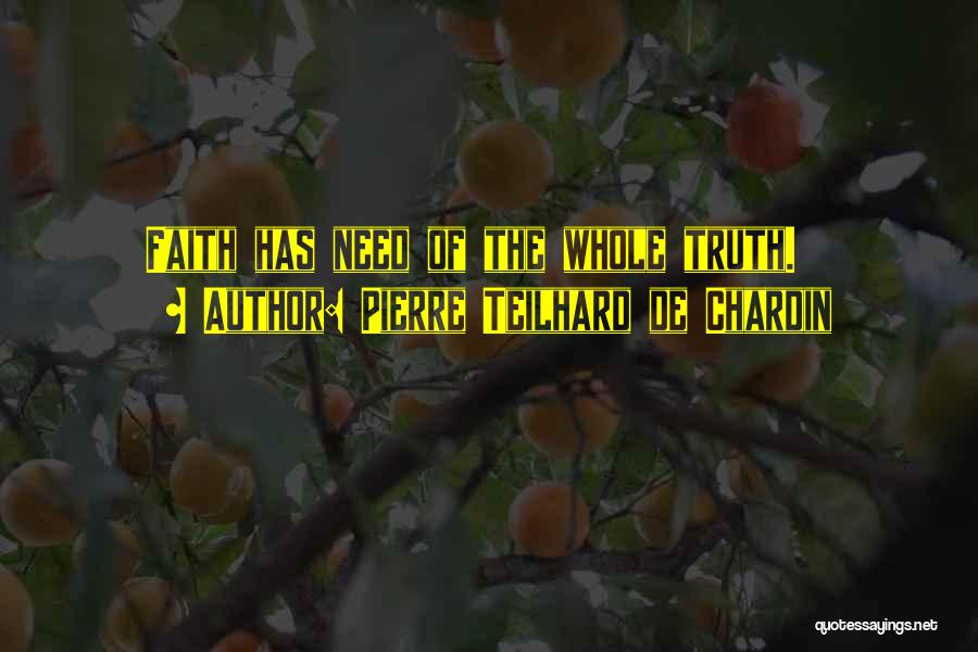 Pierre Teilhard De Chardin Quotes: Faith Has Need Of The Whole Truth.