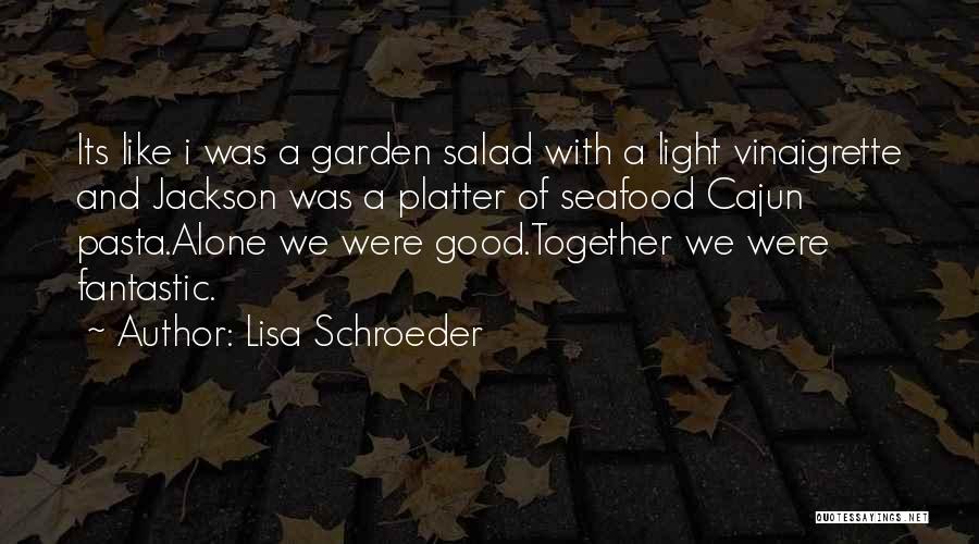 Lisa Schroeder Quotes: Its Like I Was A Garden Salad With A Light Vinaigrette And Jackson Was A Platter Of Seafood Cajun Pasta.alone