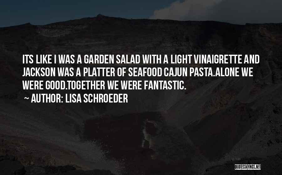 Lisa Schroeder Quotes: Its Like I Was A Garden Salad With A Light Vinaigrette And Jackson Was A Platter Of Seafood Cajun Pasta.alone