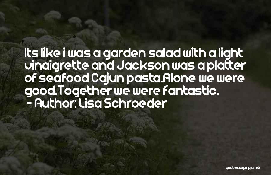 Lisa Schroeder Quotes: Its Like I Was A Garden Salad With A Light Vinaigrette And Jackson Was A Platter Of Seafood Cajun Pasta.alone