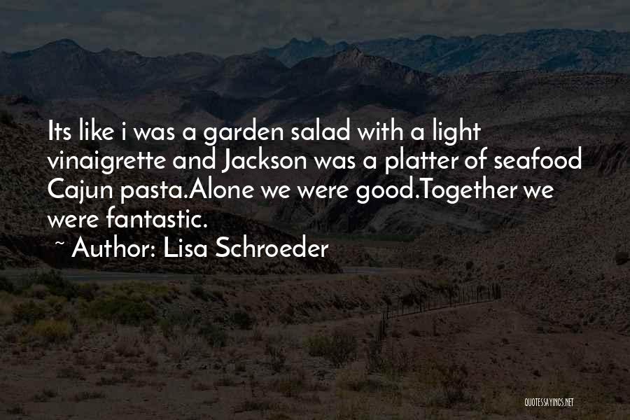 Lisa Schroeder Quotes: Its Like I Was A Garden Salad With A Light Vinaigrette And Jackson Was A Platter Of Seafood Cajun Pasta.alone