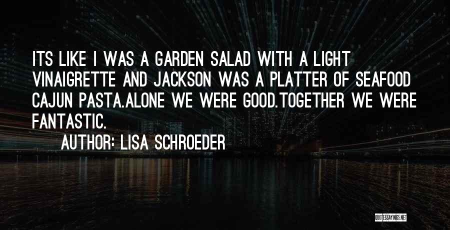 Lisa Schroeder Quotes: Its Like I Was A Garden Salad With A Light Vinaigrette And Jackson Was A Platter Of Seafood Cajun Pasta.alone