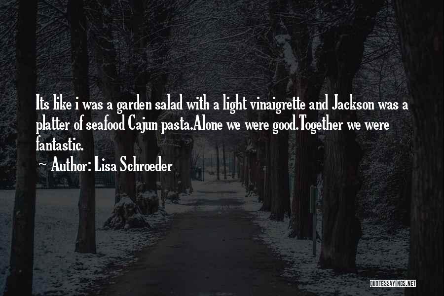 Lisa Schroeder Quotes: Its Like I Was A Garden Salad With A Light Vinaigrette And Jackson Was A Platter Of Seafood Cajun Pasta.alone