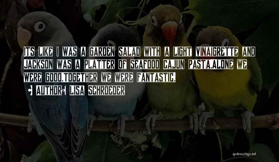 Lisa Schroeder Quotes: Its Like I Was A Garden Salad With A Light Vinaigrette And Jackson Was A Platter Of Seafood Cajun Pasta.alone