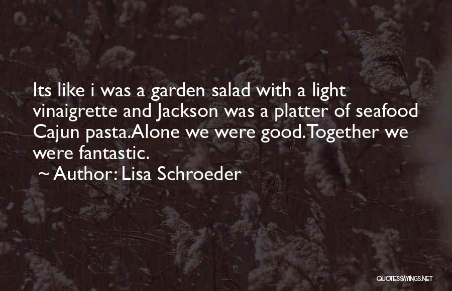 Lisa Schroeder Quotes: Its Like I Was A Garden Salad With A Light Vinaigrette And Jackson Was A Platter Of Seafood Cajun Pasta.alone