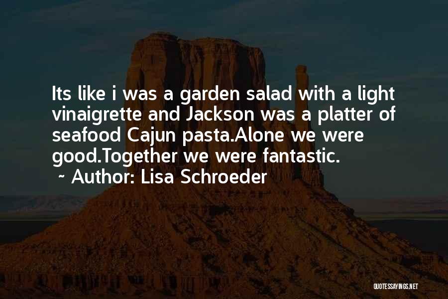 Lisa Schroeder Quotes: Its Like I Was A Garden Salad With A Light Vinaigrette And Jackson Was A Platter Of Seafood Cajun Pasta.alone