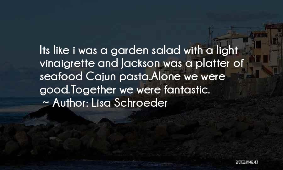 Lisa Schroeder Quotes: Its Like I Was A Garden Salad With A Light Vinaigrette And Jackson Was A Platter Of Seafood Cajun Pasta.alone