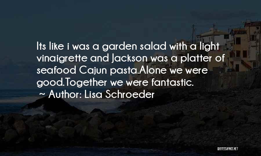 Lisa Schroeder Quotes: Its Like I Was A Garden Salad With A Light Vinaigrette And Jackson Was A Platter Of Seafood Cajun Pasta.alone