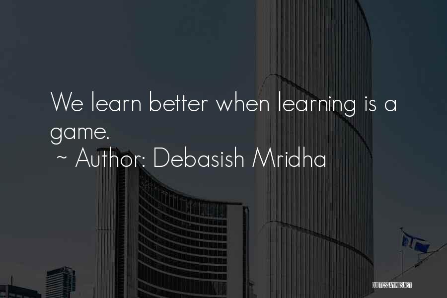 Debasish Mridha Quotes: We Learn Better When Learning Is A Game.