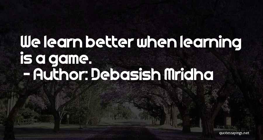 Debasish Mridha Quotes: We Learn Better When Learning Is A Game.