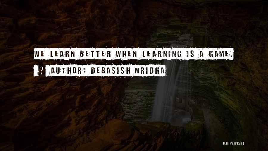 Debasish Mridha Quotes: We Learn Better When Learning Is A Game.