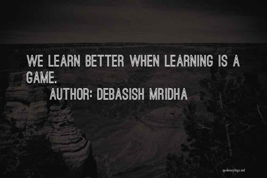 Debasish Mridha Quotes: We Learn Better When Learning Is A Game.