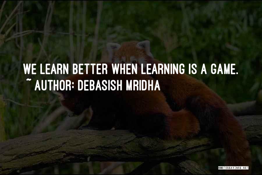 Debasish Mridha Quotes: We Learn Better When Learning Is A Game.