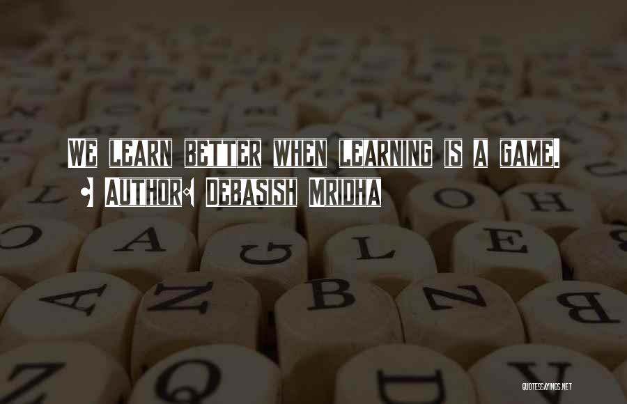 Debasish Mridha Quotes: We Learn Better When Learning Is A Game.