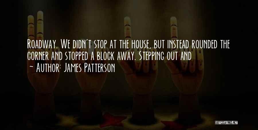 James Patterson Quotes: Roadway. We Didn't Stop At The House, But Instead Rounded The Corner And Stopped A Block Away. Stepping Out And