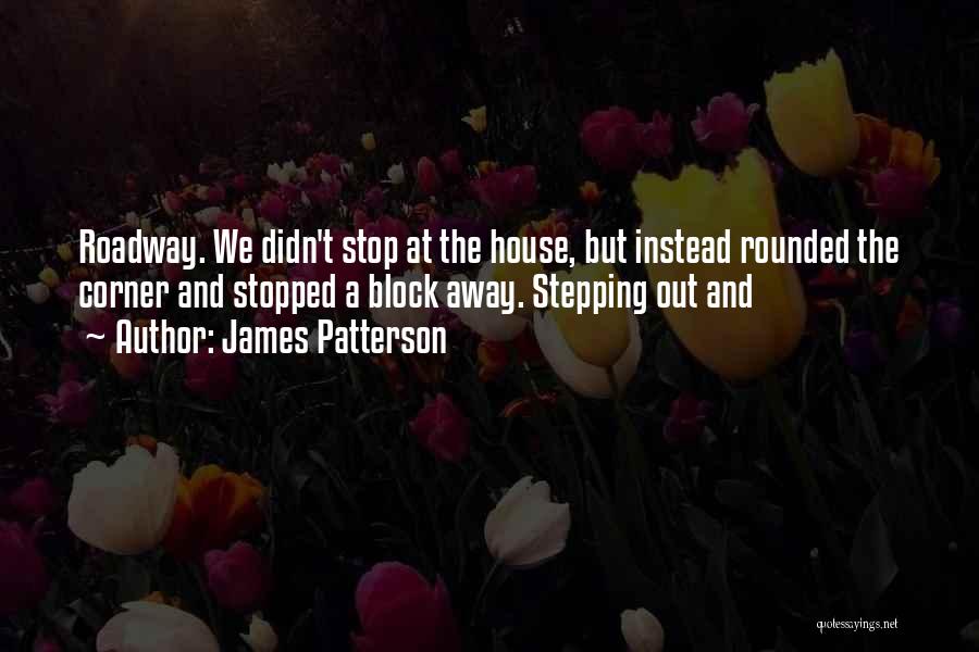 James Patterson Quotes: Roadway. We Didn't Stop At The House, But Instead Rounded The Corner And Stopped A Block Away. Stepping Out And
