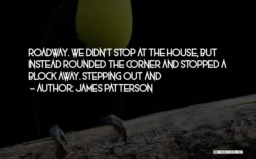 James Patterson Quotes: Roadway. We Didn't Stop At The House, But Instead Rounded The Corner And Stopped A Block Away. Stepping Out And