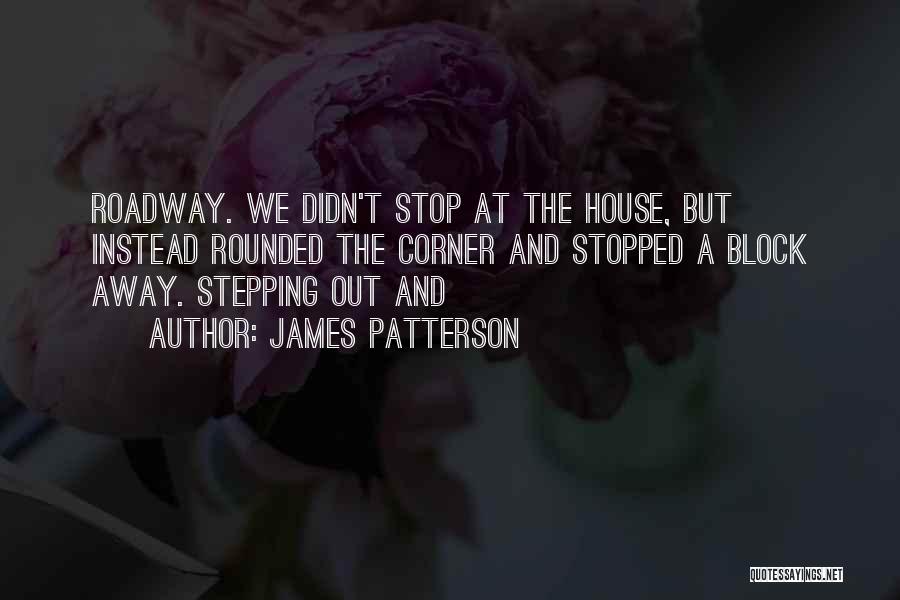 James Patterson Quotes: Roadway. We Didn't Stop At The House, But Instead Rounded The Corner And Stopped A Block Away. Stepping Out And