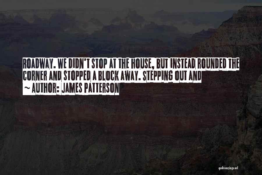 James Patterson Quotes: Roadway. We Didn't Stop At The House, But Instead Rounded The Corner And Stopped A Block Away. Stepping Out And