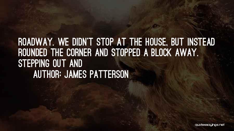 James Patterson Quotes: Roadway. We Didn't Stop At The House, But Instead Rounded The Corner And Stopped A Block Away. Stepping Out And