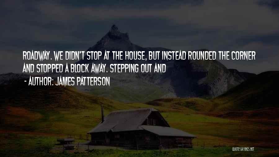 James Patterson Quotes: Roadway. We Didn't Stop At The House, But Instead Rounded The Corner And Stopped A Block Away. Stepping Out And