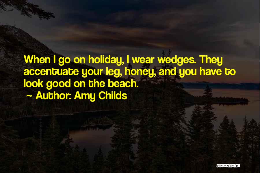 Amy Childs Quotes: When I Go On Holiday, I Wear Wedges. They Accentuate Your Leg, Honey, And You Have To Look Good On