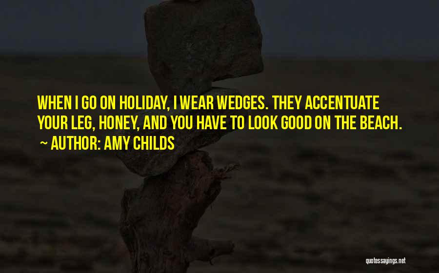 Amy Childs Quotes: When I Go On Holiday, I Wear Wedges. They Accentuate Your Leg, Honey, And You Have To Look Good On