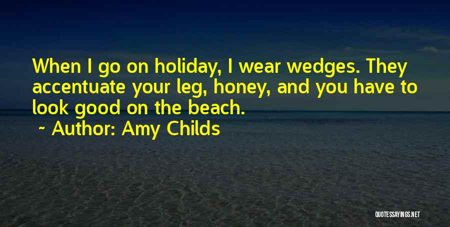Amy Childs Quotes: When I Go On Holiday, I Wear Wedges. They Accentuate Your Leg, Honey, And You Have To Look Good On