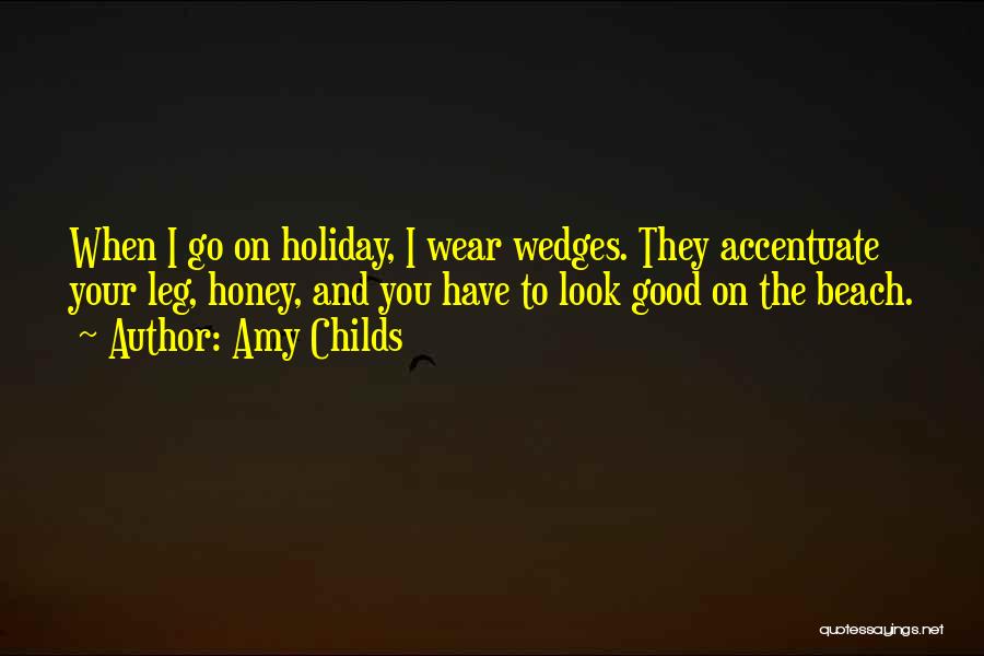 Amy Childs Quotes: When I Go On Holiday, I Wear Wedges. They Accentuate Your Leg, Honey, And You Have To Look Good On