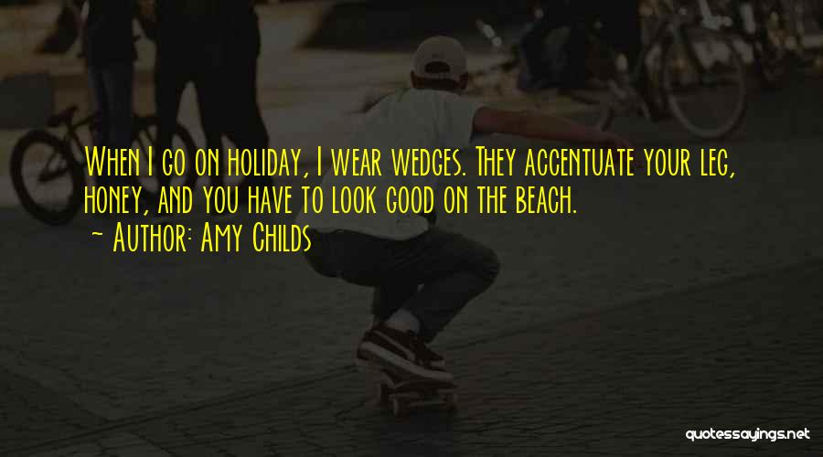Amy Childs Quotes: When I Go On Holiday, I Wear Wedges. They Accentuate Your Leg, Honey, And You Have To Look Good On
