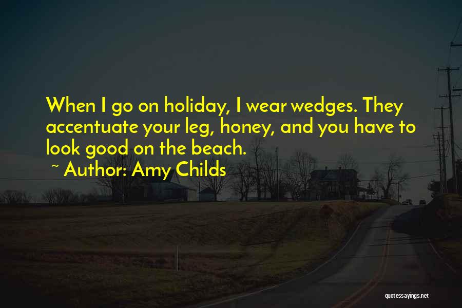 Amy Childs Quotes: When I Go On Holiday, I Wear Wedges. They Accentuate Your Leg, Honey, And You Have To Look Good On