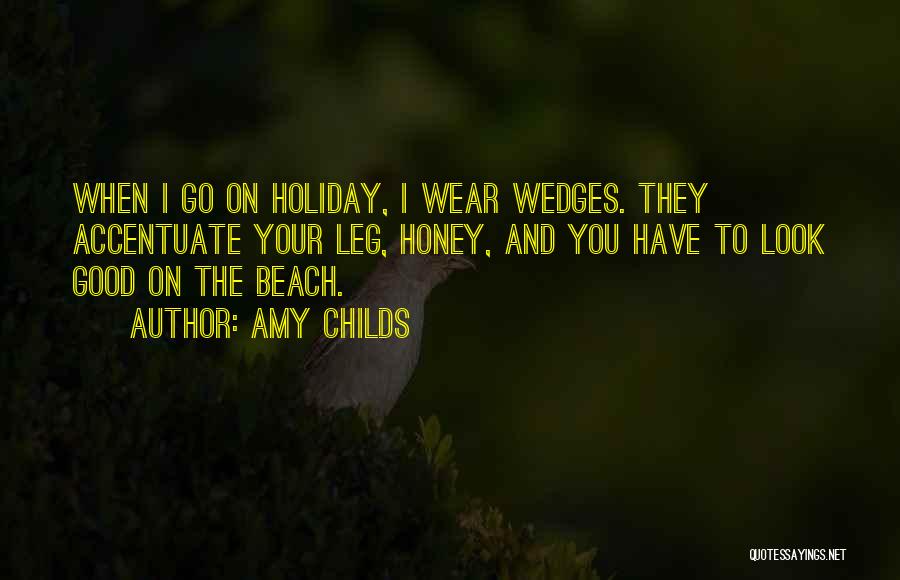 Amy Childs Quotes: When I Go On Holiday, I Wear Wedges. They Accentuate Your Leg, Honey, And You Have To Look Good On