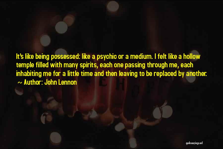 John Lennon Quotes: It's Like Being Possessed: Like A Psychic Or A Medium. I Felt Like A Hollow Temple Filled With Many Spirits,