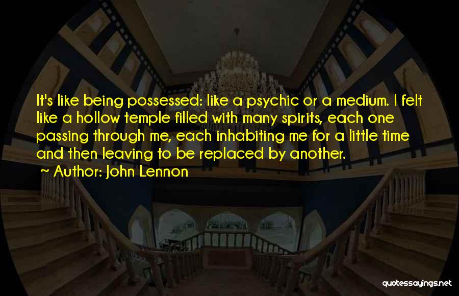 John Lennon Quotes: It's Like Being Possessed: Like A Psychic Or A Medium. I Felt Like A Hollow Temple Filled With Many Spirits,
