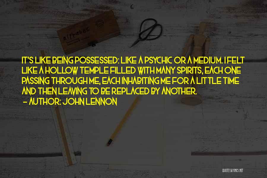 John Lennon Quotes: It's Like Being Possessed: Like A Psychic Or A Medium. I Felt Like A Hollow Temple Filled With Many Spirits,