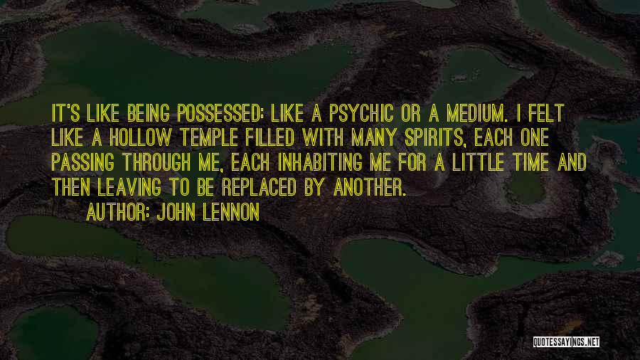 John Lennon Quotes: It's Like Being Possessed: Like A Psychic Or A Medium. I Felt Like A Hollow Temple Filled With Many Spirits,