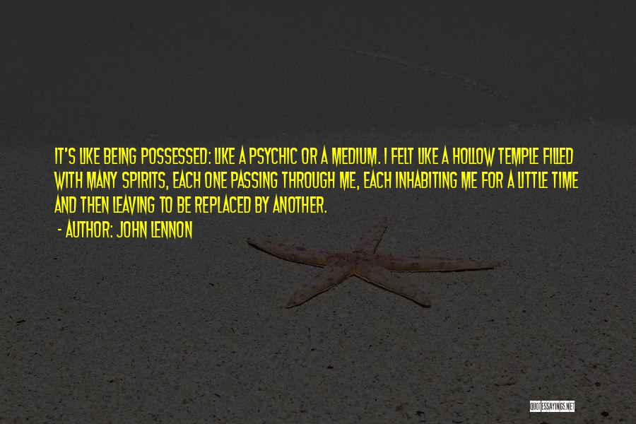 John Lennon Quotes: It's Like Being Possessed: Like A Psychic Or A Medium. I Felt Like A Hollow Temple Filled With Many Spirits,