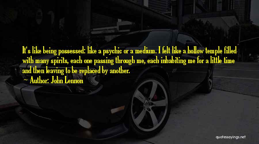 John Lennon Quotes: It's Like Being Possessed: Like A Psychic Or A Medium. I Felt Like A Hollow Temple Filled With Many Spirits,