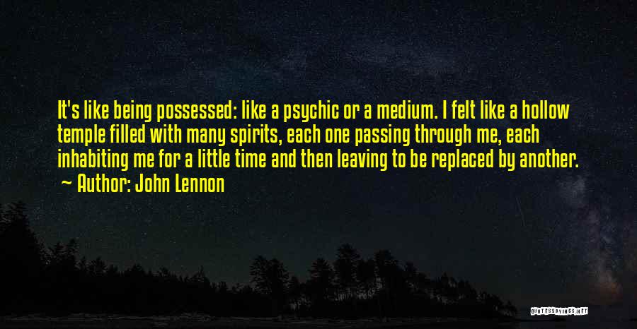 John Lennon Quotes: It's Like Being Possessed: Like A Psychic Or A Medium. I Felt Like A Hollow Temple Filled With Many Spirits,