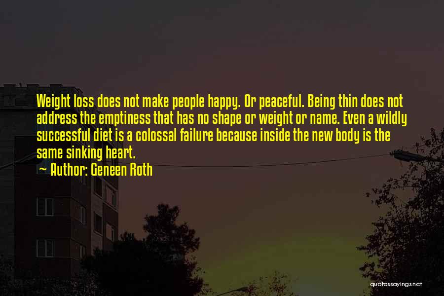 Geneen Roth Quotes: Weight Loss Does Not Make People Happy. Or Peaceful. Being Thin Does Not Address The Emptiness That Has No Shape