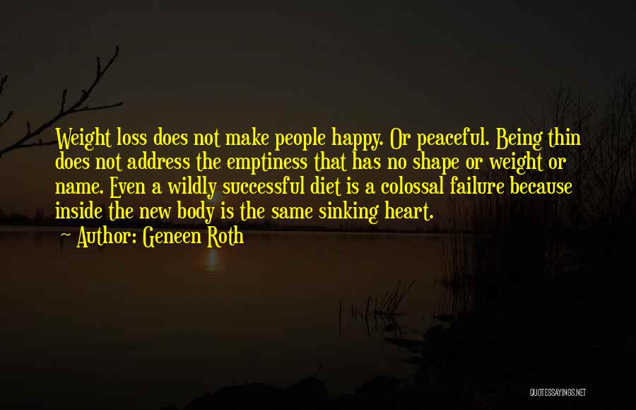 Geneen Roth Quotes: Weight Loss Does Not Make People Happy. Or Peaceful. Being Thin Does Not Address The Emptiness That Has No Shape