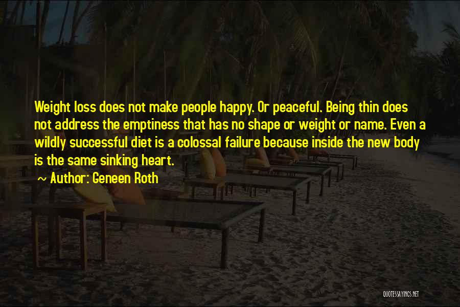 Geneen Roth Quotes: Weight Loss Does Not Make People Happy. Or Peaceful. Being Thin Does Not Address The Emptiness That Has No Shape