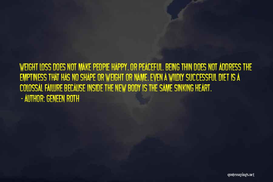 Geneen Roth Quotes: Weight Loss Does Not Make People Happy. Or Peaceful. Being Thin Does Not Address The Emptiness That Has No Shape