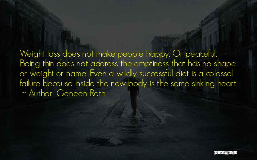 Geneen Roth Quotes: Weight Loss Does Not Make People Happy. Or Peaceful. Being Thin Does Not Address The Emptiness That Has No Shape